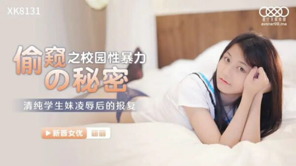 XK8131 Voyeurism of the Secret of Sexual Violence on Campus [Xiao Na] The Revenge of the Innocent Student Girl after Being Humiliated