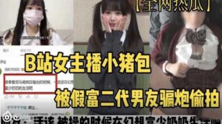 B station female anchor Xiaozhubao was cheated of money and sex by a fake rich second generation madou sex