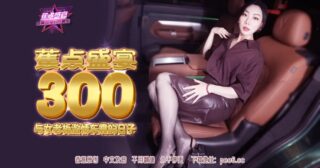 JDSY-300 Banana Feast – Episode 300 – Passionate Car Sex Days with the Female Boss madou sex