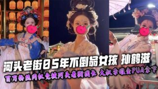 Sun Hezi, the 2005 tumbler girl in Hetou Old Street, an internet celebrity with millions of fans, was unexpectedly taken down by the Hetou Old Street leader, uncle Li Weijin’s PUA, and her masturbation video and nude photos were exclusively exposed! madou sex