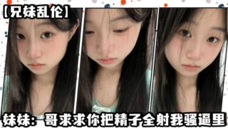 [Brother and sister incest] Sister: Brother, please shoot all your sperm into my pussy madou sex