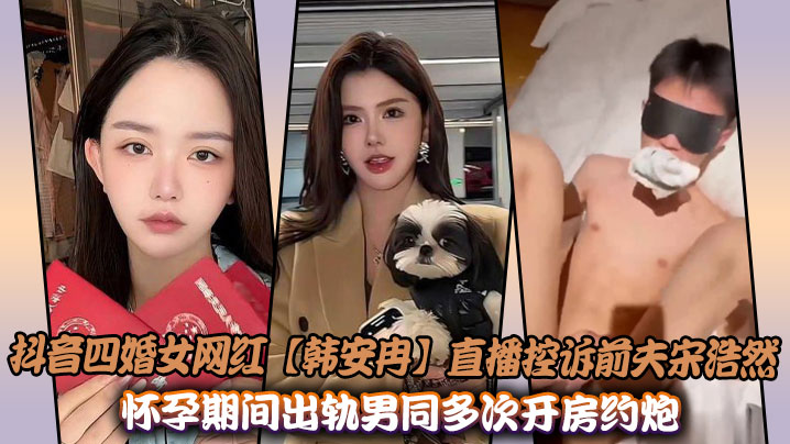 Douyin's fourth-married female internet celebrity [Han Anran] live broadcast accusing her ex-husband Song Haoran of cheating on her with a gay man during her pregnancy