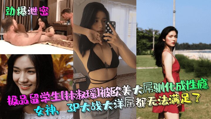 The best international student [Lin Shuyao] was tamed by European and American big dicks and became a sex-addicted goddess. Even a 3P battle with a foreign dick can't satisfy her.